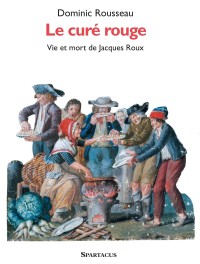 Le Curé rouge. Vie et mort de Jacques Roux